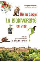 Ou se cache la biodiversite en ville ? - 90 cles pour comprendre la nature en ville