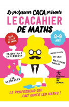 Le professeur caca presente : le cacahier de maths 8-9 ans - le professeur qui fait aimer les maths
