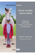 Cheval sensible, cheval aidant - pratique de l-equitherapie centree sur la personne et l-attachement