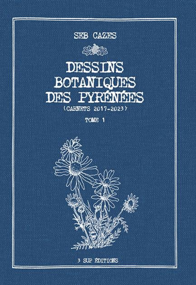 DESSINS BOTANIQUES DES PYRENEES - CARNETS 2017-2023 - TOME 1 - CAZES SEB - 3 SUP